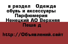  в раздел : Одежда, обувь и аксессуары » Парфюмерия . Ненецкий АО,Верхняя Пеша д.